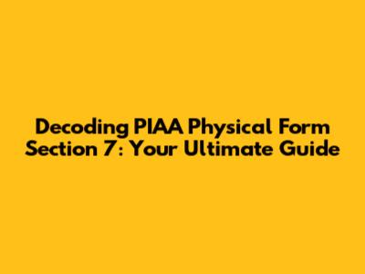 Decoding PIAA Physical Form Section 7: Your Ultimate Guide