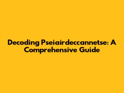 Decoding Pseiairdeccannetse: A Comprehensive Guide
