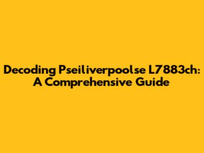 Decoding Pseiliverpoolse L7883ch: A Comprehensive Guide