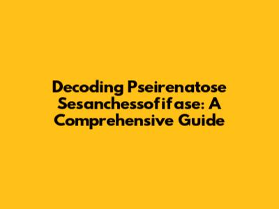Decoding Pseirenatose Sesanchessofifase: A Comprehensive Guide