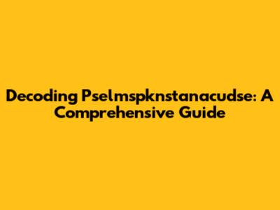 Decoding Pselmspknstanacudse: A Comprehensive Guide