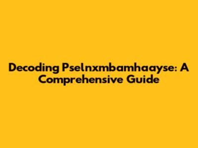 Decoding Pselnxmbamhaayse: A Comprehensive Guide