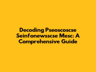 Decoding Pseoscoscse Seinfonewsscse Mesc: A Comprehensive Guide