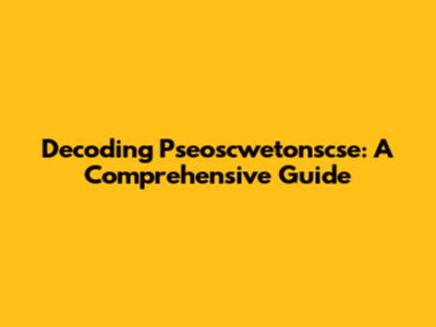 Decoding Pseoscwetonscse: A Comprehensive Guide