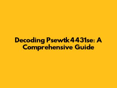 Decoding Psewtk4431se: A Comprehensive Guide