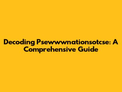 Decoding Psewwwnationsotcse: A Comprehensive Guide