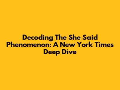 Decoding The 'She Said' Phenomenon: A New York Times Deep Dive