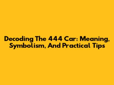 Decoding The 444 Car: Meaning, Symbolism, And Practical Tips
