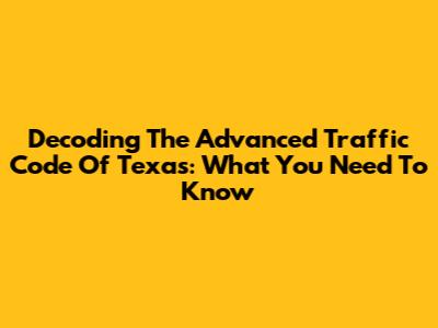 Decoding The Advanced Traffic Code Of Texas: What You Need To Know