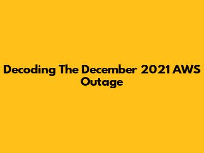 Decoding The December 2021 AWS Outage