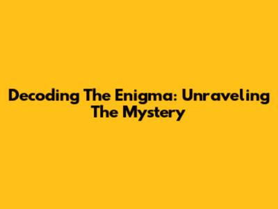 Decoding The Enigma: Unraveling The Mystery