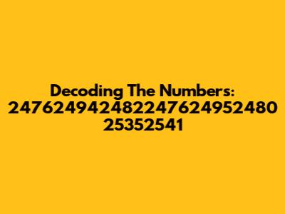 Decoding The Numbers: 247624942482247624952480 25352541