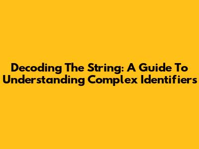 Decoding The String: A Guide To Understanding Complex Identifiers