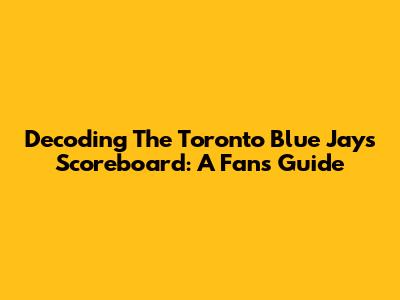 Decoding The Toronto Blue Jays Scoreboard: A Fan's Guide
