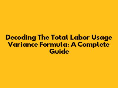 Decoding The Total Labor Usage Variance Formula: A Complete Guide