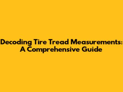 Decoding Tire Tread Measurements: A Comprehensive Guide