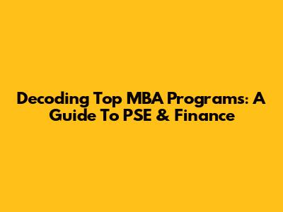 Decoding Top MBA Programs: A Guide To PSE & Finance