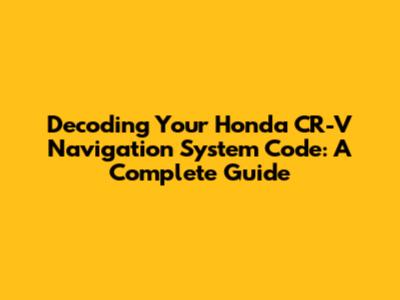 Decoding Your Honda CR-V Navigation System Code: A Complete Guide