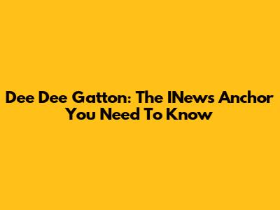 Dee Dee Gatton: The INews Anchor You Need To Know
