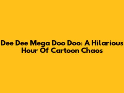 Dee Dee Mega Doo Doo: A Hilarious Hour Of Cartoon Chaos