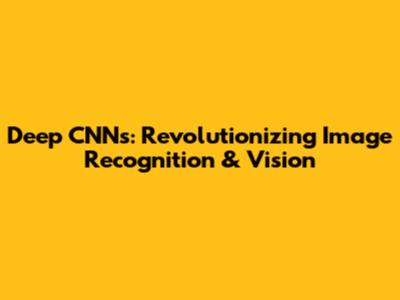 Deep CNNs: Revolutionizing Image Recognition & Vision