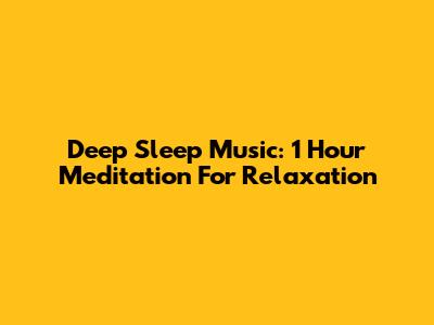 Deep Sleep Music: 1 Hour Meditation For Relaxation