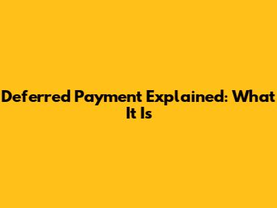 Deferred Payment Explained: What It Is
