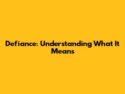 Defiance: Understanding What It Means