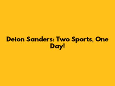 Deion Sanders: Two Sports, One Day!