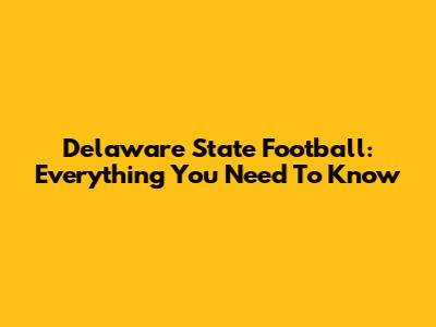 Delaware State Football: Everything You Need To Know