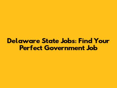 Delaware State Jobs: Find Your Perfect Government Job