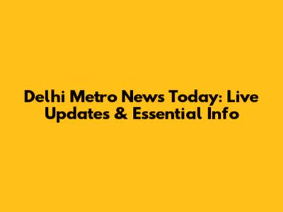 Delhi Metro News Today: Live Updates & Essential Info