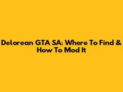 Delorean GTA SA: Where To Find & How To Mod It