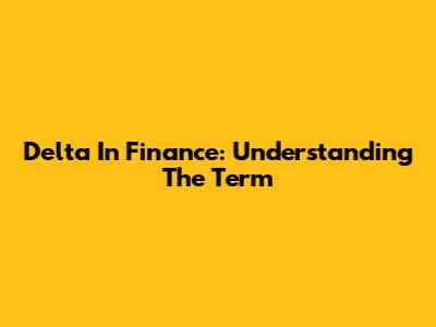 Delta In Finance: Understanding The Term