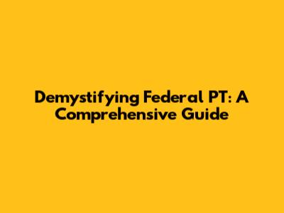 Demystifying Federal PT: A Comprehensive Guide