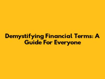 Demystifying Financial Terms: A Guide For Everyone