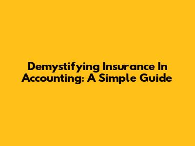 Demystifying Insurance In Accounting: A Simple Guide