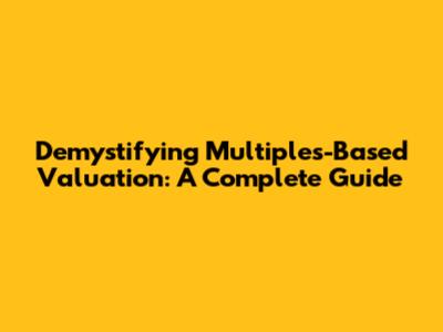 Demystifying Multiples-Based Valuation: A Complete Guide