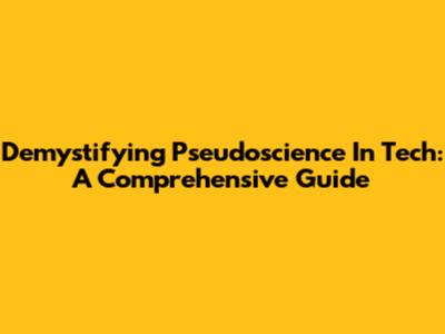 Demystifying Pseudoscience In Tech: A Comprehensive Guide