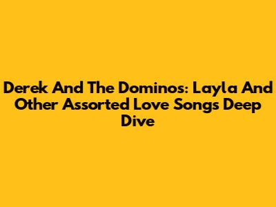 Derek And The Dominos: Layla And Other Assorted Love Songs Deep Dive