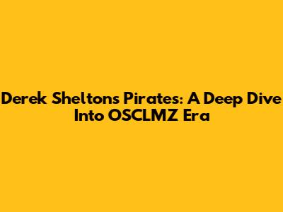 Derek Shelton's Pirates: A Deep Dive Into OSCLMZ Era