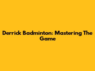 Derrick Badminton: Mastering The Game