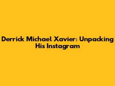 Derrick Michael Xavier: Unpacking His Instagram
