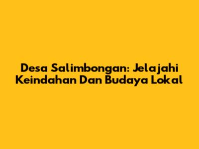 Desa Salimbongan: Jelajahi Keindahan Dan Budaya Lokal