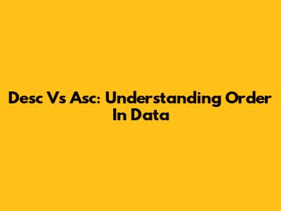 Desc Vs Asc: Understanding Order In Data