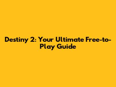Destiny 2: Your Ultimate Free-to-Play Guide