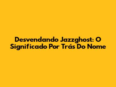 Desvendando Jazzghost: O Significado Por Trás Do Nome