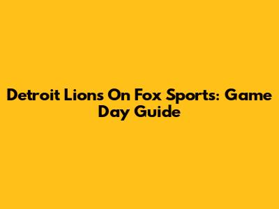 Detroit Lions On Fox Sports: Game Day Guide
