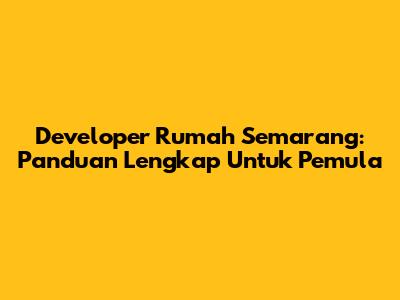 Developer Rumah Semarang: Panduan Lengkap Untuk Pemula