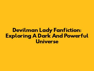 Devilman Lady Fanfiction: Exploring A Dark And Powerful Universe